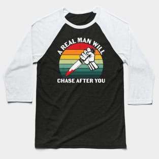 A Real Man Will Chase After You Baseball T-Shirt